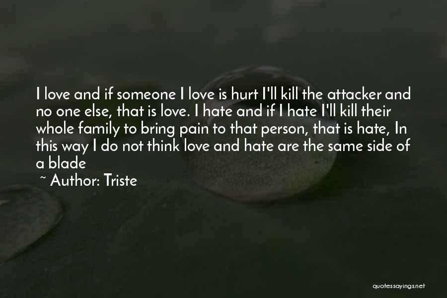 Triste Quotes: I Love And If Someone I Love Is Hurt I'll Kill The Attacker And No One Else, That Is Love.