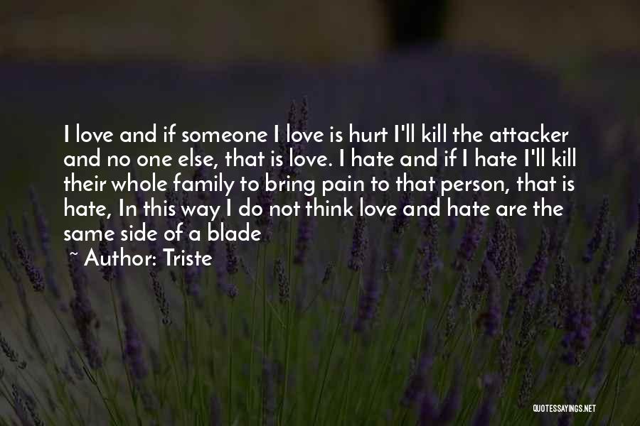 Triste Quotes: I Love And If Someone I Love Is Hurt I'll Kill The Attacker And No One Else, That Is Love.