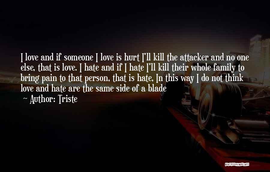 Triste Quotes: I Love And If Someone I Love Is Hurt I'll Kill The Attacker And No One Else, That Is Love.