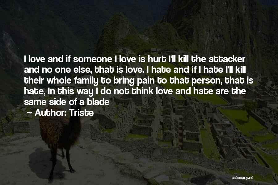 Triste Quotes: I Love And If Someone I Love Is Hurt I'll Kill The Attacker And No One Else, That Is Love.