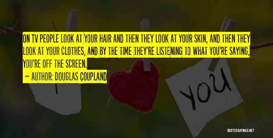 Douglas Coupland Quotes: On Tv People Look At Your Hair And Then They Look At Your Skin, And Then They Look At Your