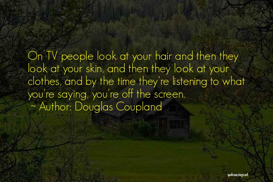 Douglas Coupland Quotes: On Tv People Look At Your Hair And Then They Look At Your Skin, And Then They Look At Your
