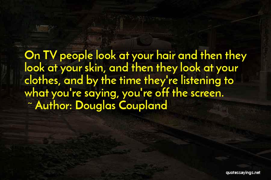 Douglas Coupland Quotes: On Tv People Look At Your Hair And Then They Look At Your Skin, And Then They Look At Your