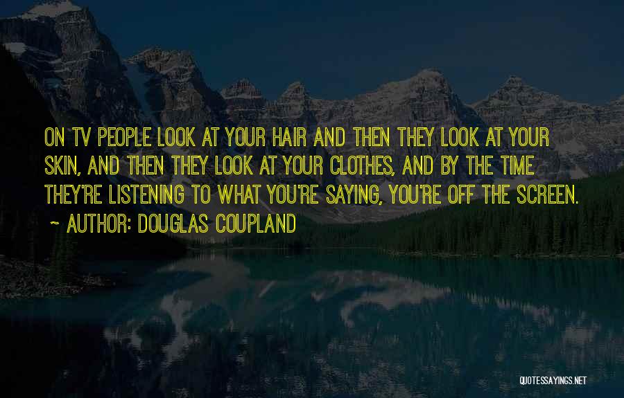 Douglas Coupland Quotes: On Tv People Look At Your Hair And Then They Look At Your Skin, And Then They Look At Your