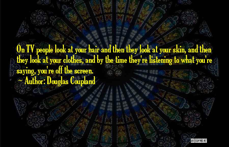 Douglas Coupland Quotes: On Tv People Look At Your Hair And Then They Look At Your Skin, And Then They Look At Your