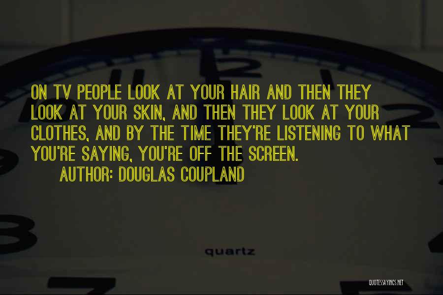 Douglas Coupland Quotes: On Tv People Look At Your Hair And Then They Look At Your Skin, And Then They Look At Your