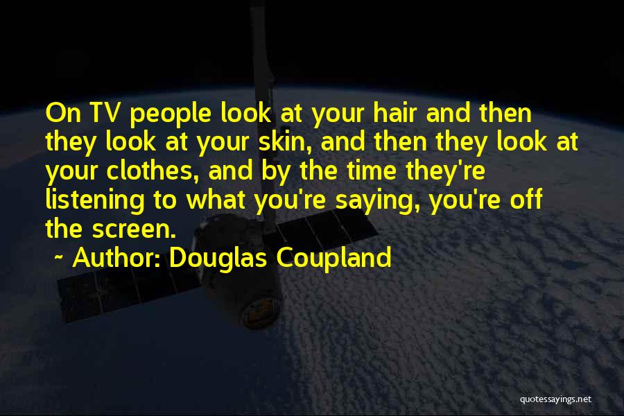 Douglas Coupland Quotes: On Tv People Look At Your Hair And Then They Look At Your Skin, And Then They Look At Your