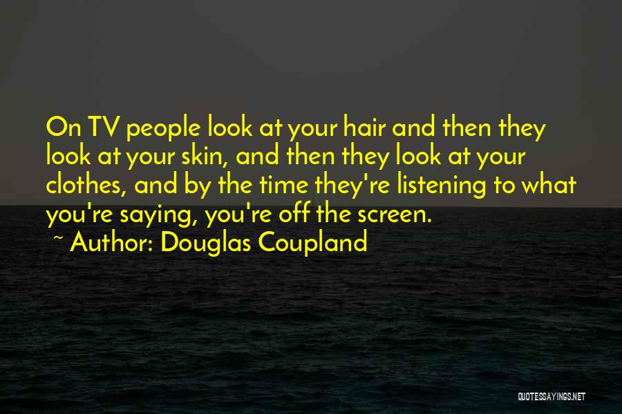 Douglas Coupland Quotes: On Tv People Look At Your Hair And Then They Look At Your Skin, And Then They Look At Your