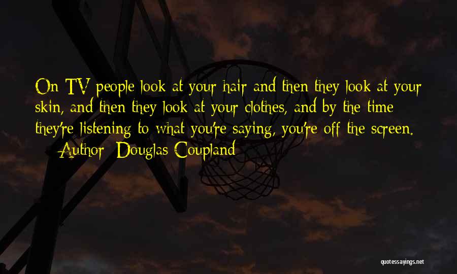 Douglas Coupland Quotes: On Tv People Look At Your Hair And Then They Look At Your Skin, And Then They Look At Your