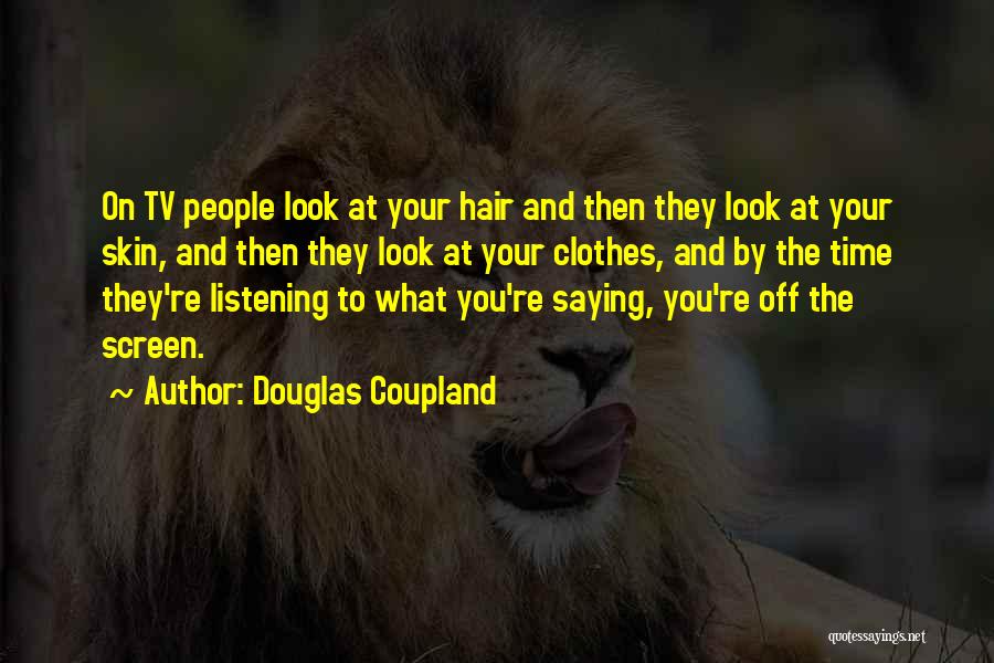 Douglas Coupland Quotes: On Tv People Look At Your Hair And Then They Look At Your Skin, And Then They Look At Your