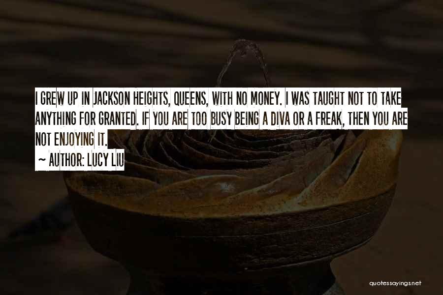 Lucy Liu Quotes: I Grew Up In Jackson Heights, Queens, With No Money. I Was Taught Not To Take Anything For Granted. If