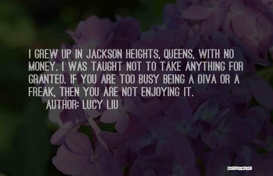Lucy Liu Quotes: I Grew Up In Jackson Heights, Queens, With No Money. I Was Taught Not To Take Anything For Granted. If