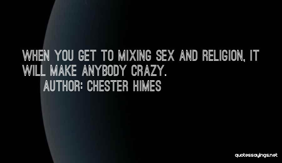 Chester Himes Quotes: When You Get To Mixing Sex And Religion, It Will Make Anybody Crazy.