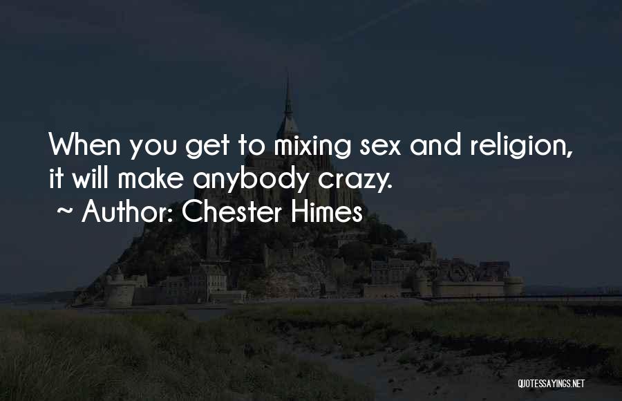 Chester Himes Quotes: When You Get To Mixing Sex And Religion, It Will Make Anybody Crazy.