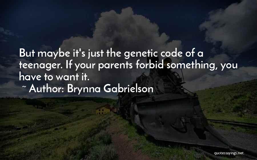 Brynna Gabrielson Quotes: But Maybe It's Just The Genetic Code Of A Teenager. If Your Parents Forbid Something, You Have To Want It.