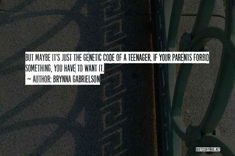 Brynna Gabrielson Quotes: But Maybe It's Just The Genetic Code Of A Teenager. If Your Parents Forbid Something, You Have To Want It.