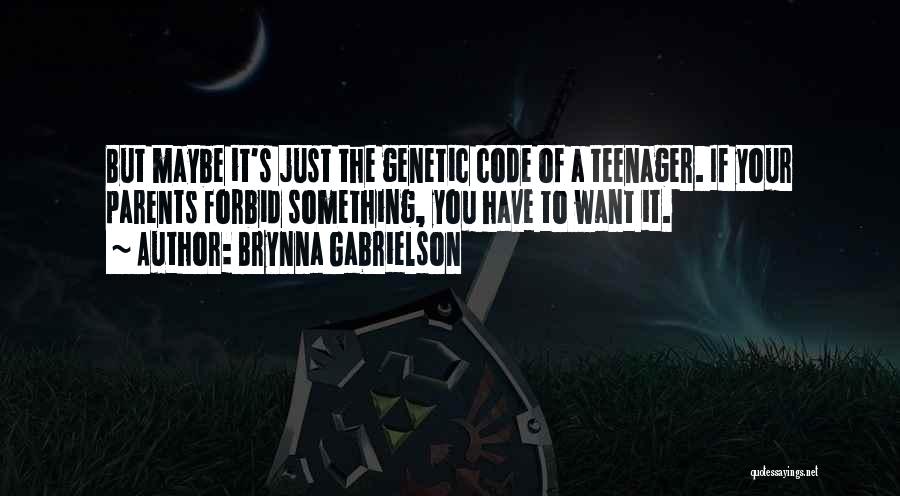 Brynna Gabrielson Quotes: But Maybe It's Just The Genetic Code Of A Teenager. If Your Parents Forbid Something, You Have To Want It.