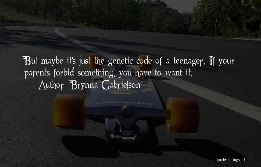 Brynna Gabrielson Quotes: But Maybe It's Just The Genetic Code Of A Teenager. If Your Parents Forbid Something, You Have To Want It.