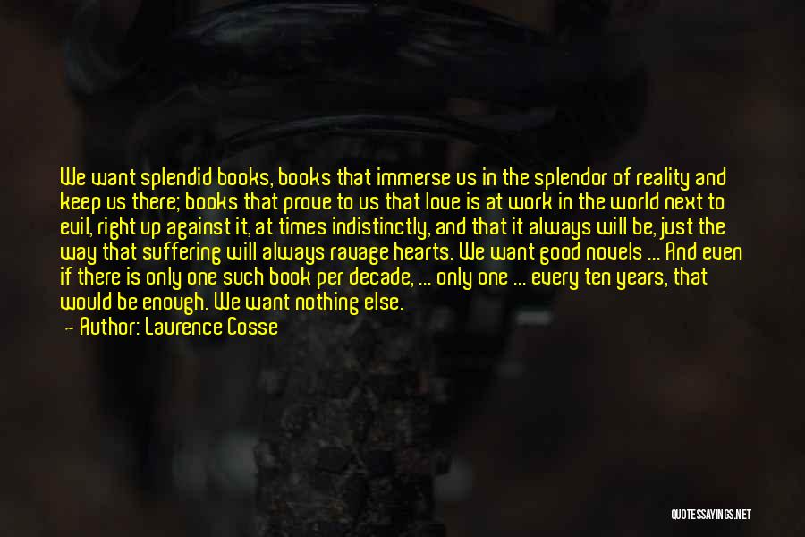 Laurence Cosse Quotes: We Want Splendid Books, Books That Immerse Us In The Splendor Of Reality And Keep Us There; Books That Prove