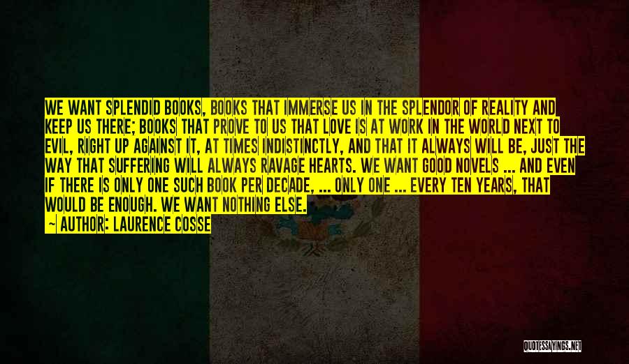 Laurence Cosse Quotes: We Want Splendid Books, Books That Immerse Us In The Splendor Of Reality And Keep Us There; Books That Prove