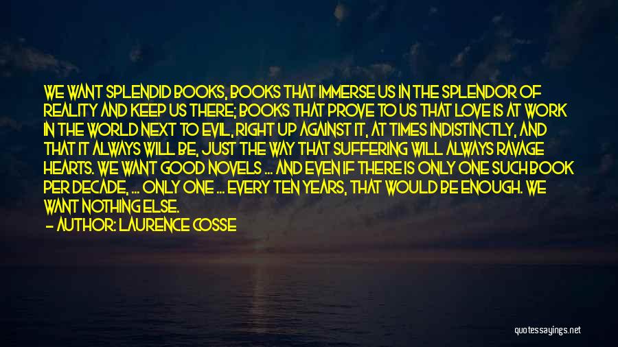 Laurence Cosse Quotes: We Want Splendid Books, Books That Immerse Us In The Splendor Of Reality And Keep Us There; Books That Prove