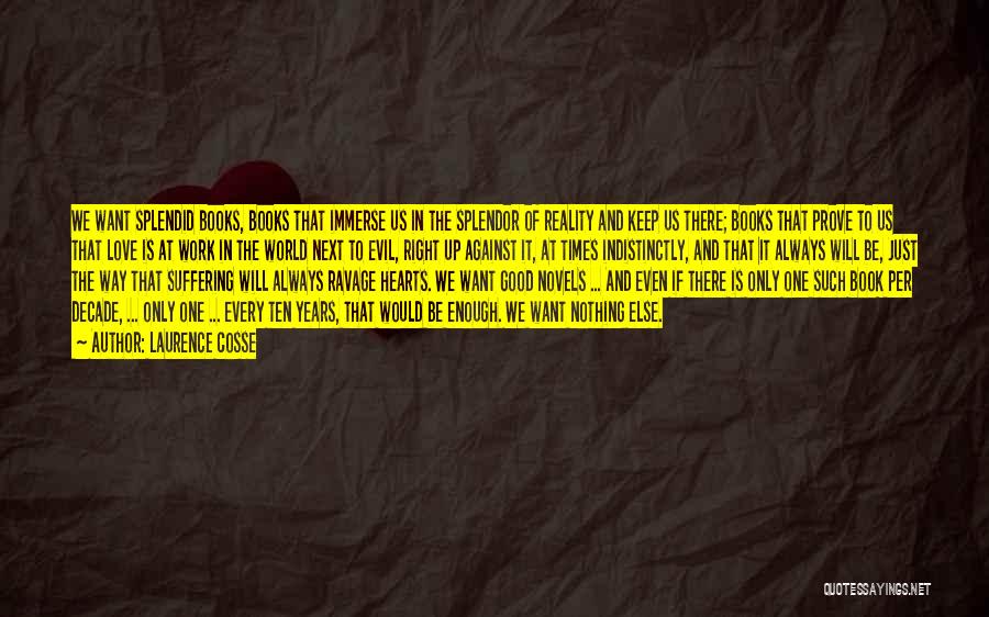 Laurence Cosse Quotes: We Want Splendid Books, Books That Immerse Us In The Splendor Of Reality And Keep Us There; Books That Prove