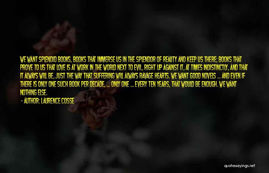 Laurence Cosse Quotes: We Want Splendid Books, Books That Immerse Us In The Splendor Of Reality And Keep Us There; Books That Prove