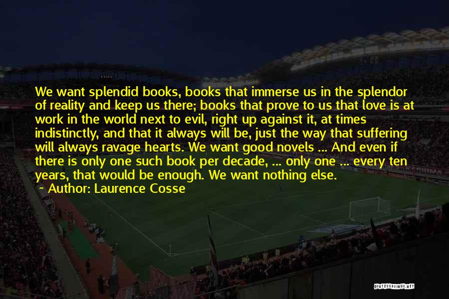 Laurence Cosse Quotes: We Want Splendid Books, Books That Immerse Us In The Splendor Of Reality And Keep Us There; Books That Prove