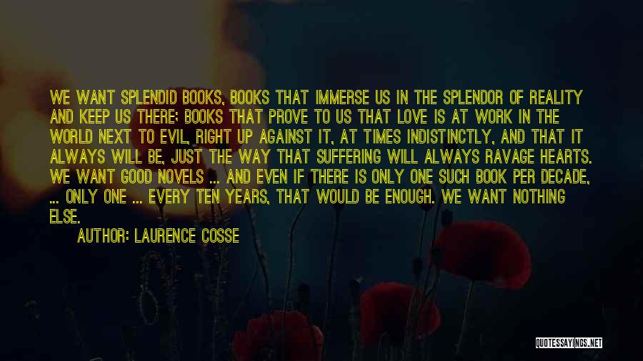 Laurence Cosse Quotes: We Want Splendid Books, Books That Immerse Us In The Splendor Of Reality And Keep Us There; Books That Prove