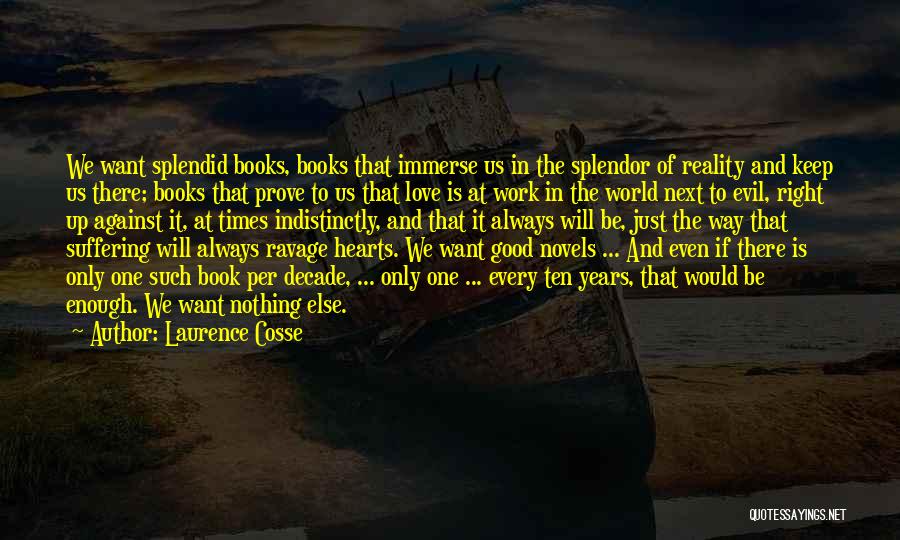 Laurence Cosse Quotes: We Want Splendid Books, Books That Immerse Us In The Splendor Of Reality And Keep Us There; Books That Prove