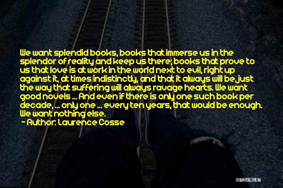 Laurence Cosse Quotes: We Want Splendid Books, Books That Immerse Us In The Splendor Of Reality And Keep Us There; Books That Prove