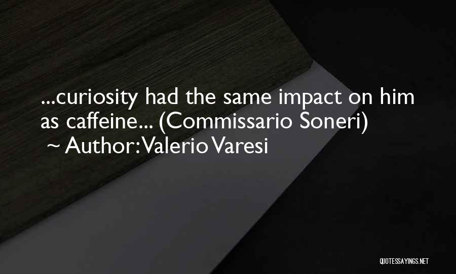 Valerio Varesi Quotes: ...curiosity Had The Same Impact On Him As Caffeine... (commissario Soneri)