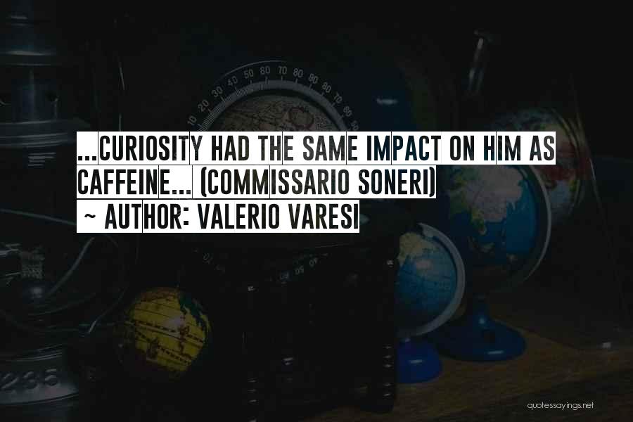 Valerio Varesi Quotes: ...curiosity Had The Same Impact On Him As Caffeine... (commissario Soneri)
