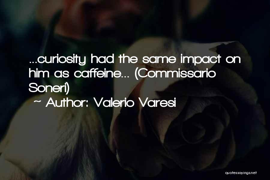 Valerio Varesi Quotes: ...curiosity Had The Same Impact On Him As Caffeine... (commissario Soneri)