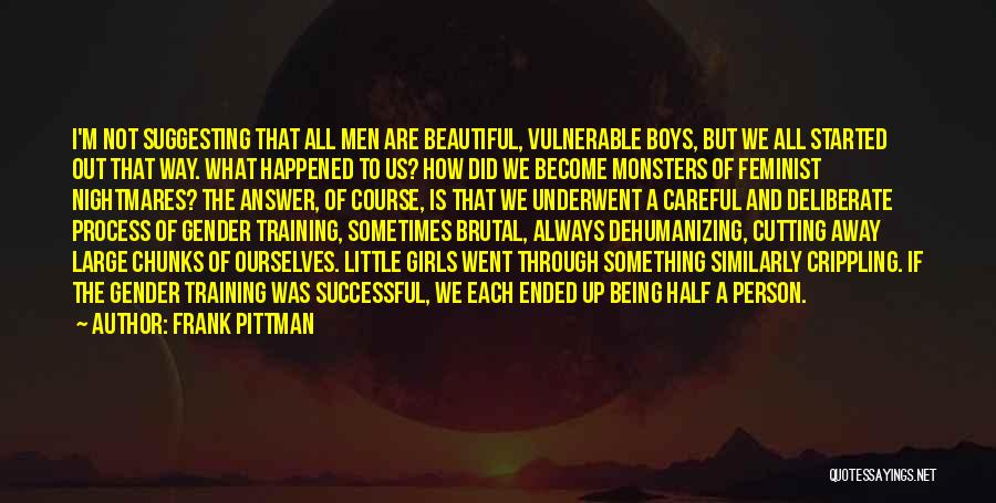 Frank Pittman Quotes: I'm Not Suggesting That All Men Are Beautiful, Vulnerable Boys, But We All Started Out That Way. What Happened To