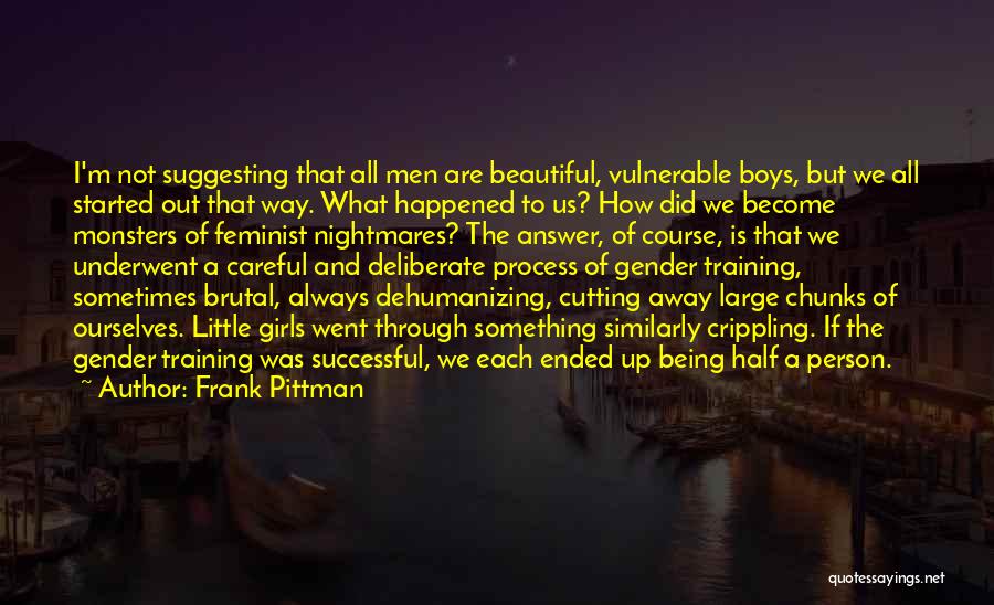 Frank Pittman Quotes: I'm Not Suggesting That All Men Are Beautiful, Vulnerable Boys, But We All Started Out That Way. What Happened To