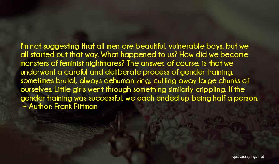 Frank Pittman Quotes: I'm Not Suggesting That All Men Are Beautiful, Vulnerable Boys, But We All Started Out That Way. What Happened To