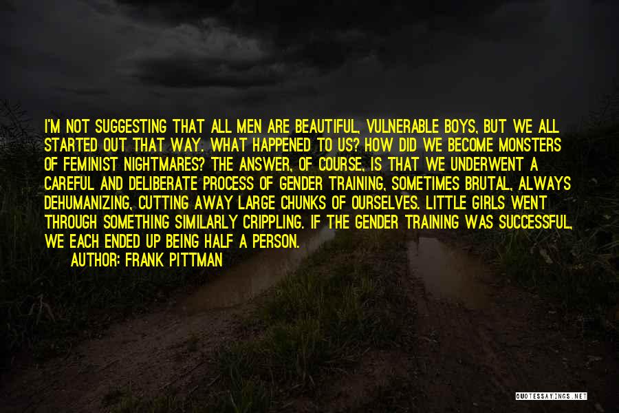 Frank Pittman Quotes: I'm Not Suggesting That All Men Are Beautiful, Vulnerable Boys, But We All Started Out That Way. What Happened To