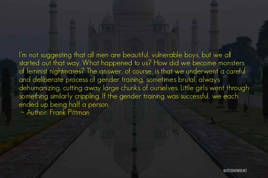 Frank Pittman Quotes: I'm Not Suggesting That All Men Are Beautiful, Vulnerable Boys, But We All Started Out That Way. What Happened To