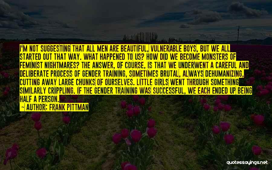 Frank Pittman Quotes: I'm Not Suggesting That All Men Are Beautiful, Vulnerable Boys, But We All Started Out That Way. What Happened To