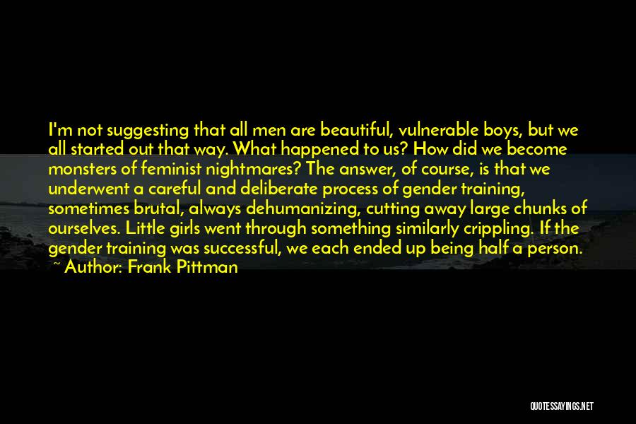 Frank Pittman Quotes: I'm Not Suggesting That All Men Are Beautiful, Vulnerable Boys, But We All Started Out That Way. What Happened To