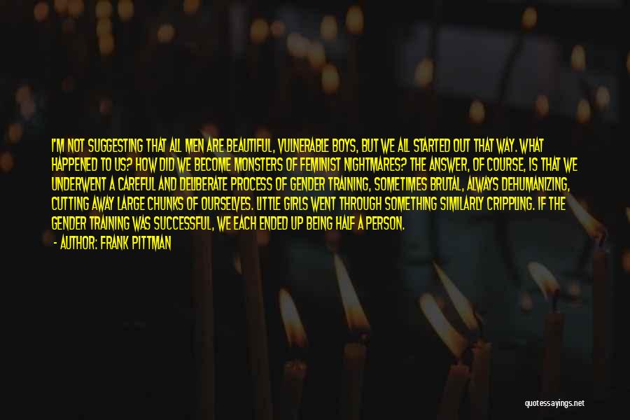 Frank Pittman Quotes: I'm Not Suggesting That All Men Are Beautiful, Vulnerable Boys, But We All Started Out That Way. What Happened To