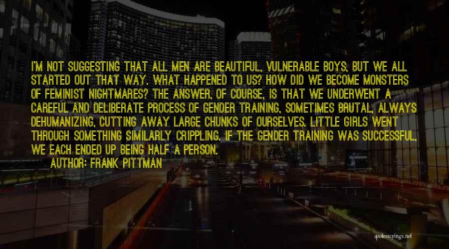 Frank Pittman Quotes: I'm Not Suggesting That All Men Are Beautiful, Vulnerable Boys, But We All Started Out That Way. What Happened To