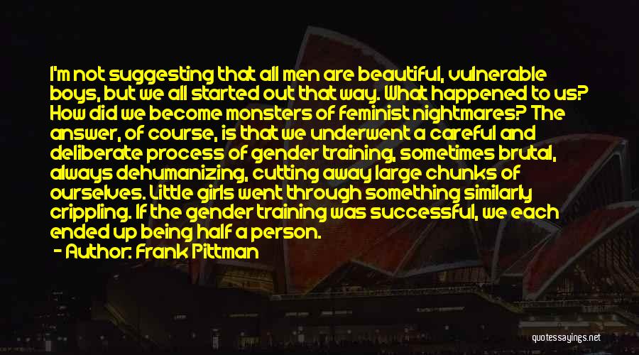 Frank Pittman Quotes: I'm Not Suggesting That All Men Are Beautiful, Vulnerable Boys, But We All Started Out That Way. What Happened To