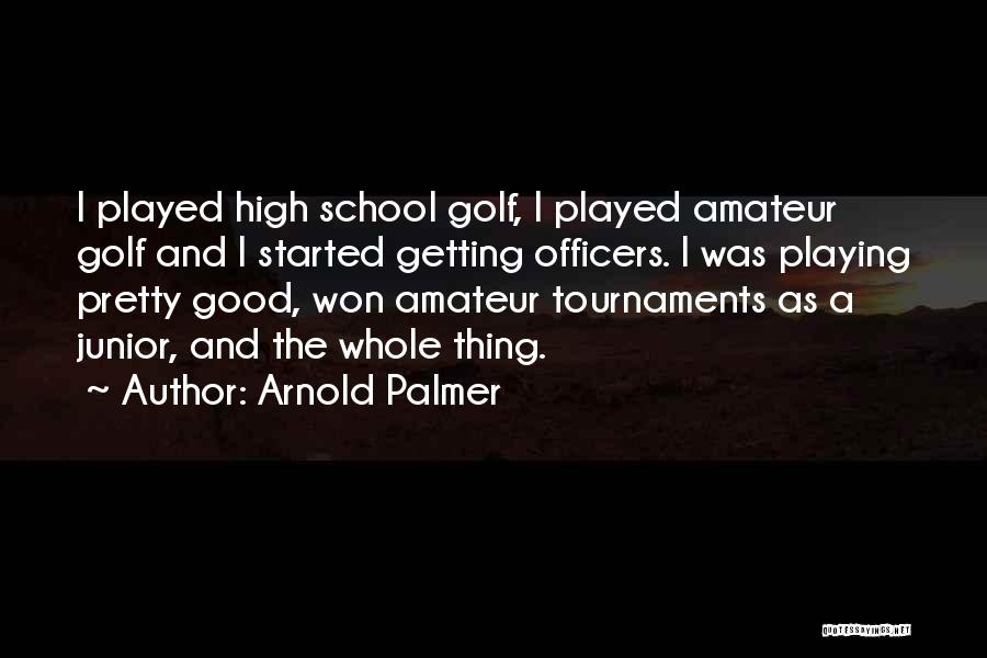 Arnold Palmer Quotes: I Played High School Golf, I Played Amateur Golf And I Started Getting Officers. I Was Playing Pretty Good, Won