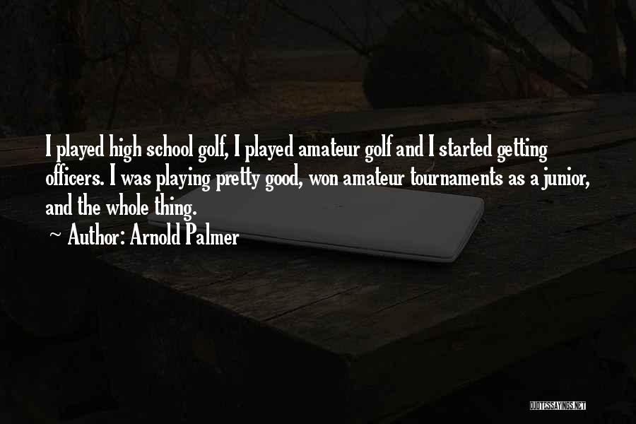 Arnold Palmer Quotes: I Played High School Golf, I Played Amateur Golf And I Started Getting Officers. I Was Playing Pretty Good, Won