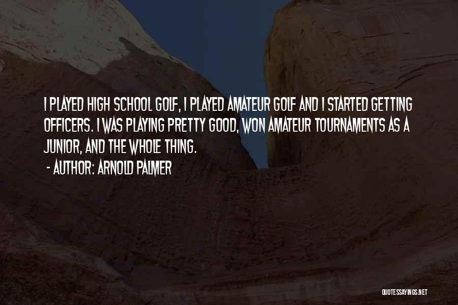 Arnold Palmer Quotes: I Played High School Golf, I Played Amateur Golf And I Started Getting Officers. I Was Playing Pretty Good, Won