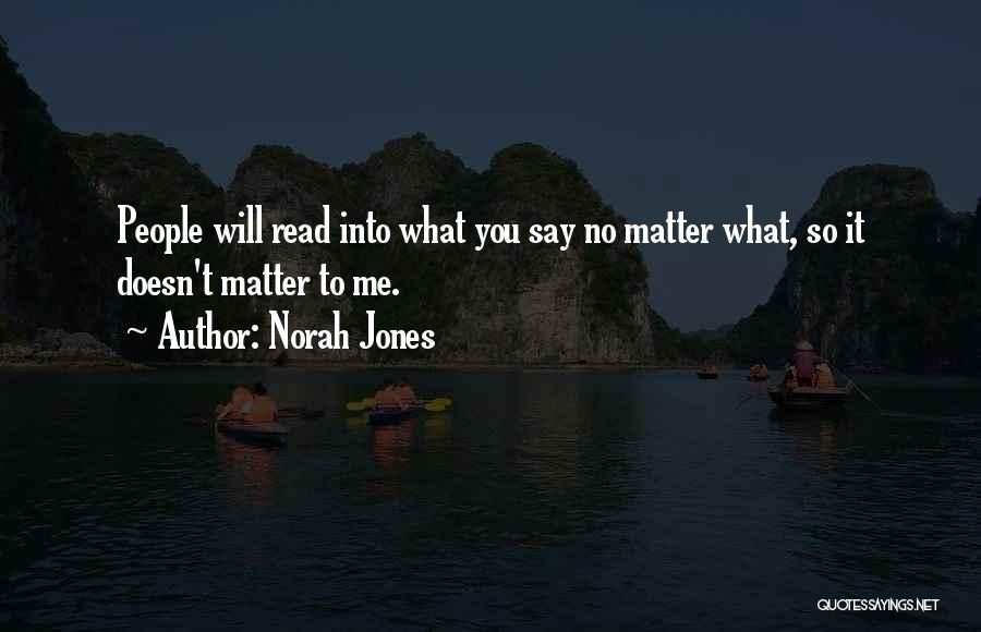 Norah Jones Quotes: People Will Read Into What You Say No Matter What, So It Doesn't Matter To Me.