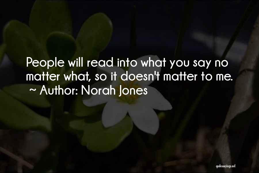 Norah Jones Quotes: People Will Read Into What You Say No Matter What, So It Doesn't Matter To Me.