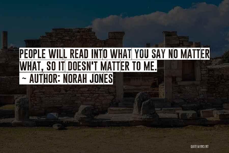 Norah Jones Quotes: People Will Read Into What You Say No Matter What, So It Doesn't Matter To Me.